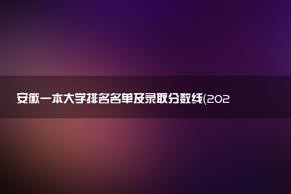 安徽一本大学排名名单及录取分数线（2025年参考）