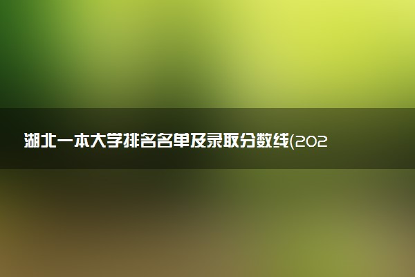 湖北一本大学排名名单及录取分数线（2025年参考）