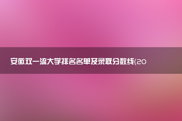 安徽双一流大学排名名单及录取分数线（2025年参考）