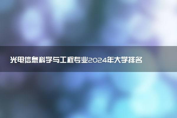 光电信息科学与工程专业2024年大学排名 最好的大学排行榜