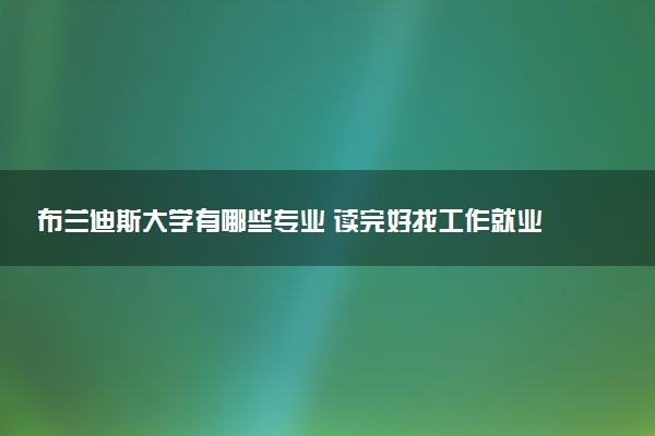 布兰迪斯大学有哪些专业 读完好找工作就业吗