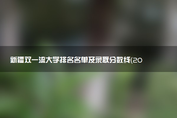 新疆双一流大学排名名单及录取分数线（2025年参考）