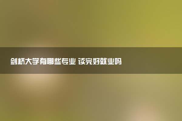 剑桥大学有哪些专业 读完好就业吗
