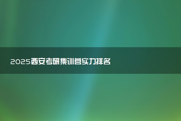 2025西安考研集训营实力排名