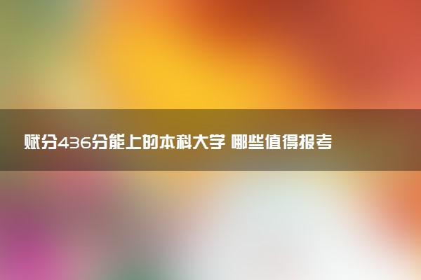 赋分436分能上的本科大学 哪些值得报考