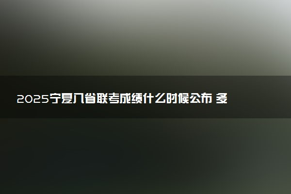 2025宁夏八省联考成绩什么时候公布 多久出分