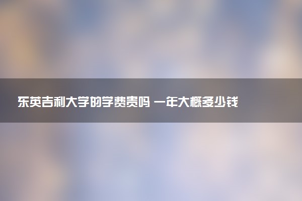 东英吉利大学的学费贵吗 一年大概多少钱