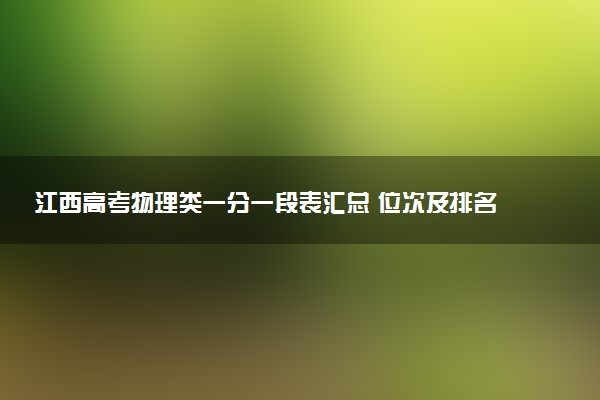 江西高考物理类一分一段表汇总 位次及排名查询（2025年参考）