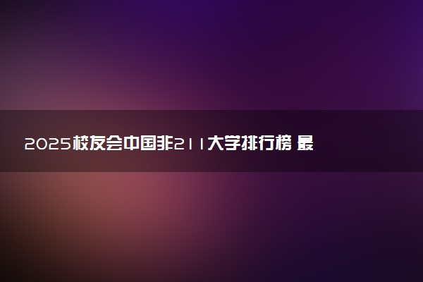 2025校友会中国非211大学排行榜 最新排名名单