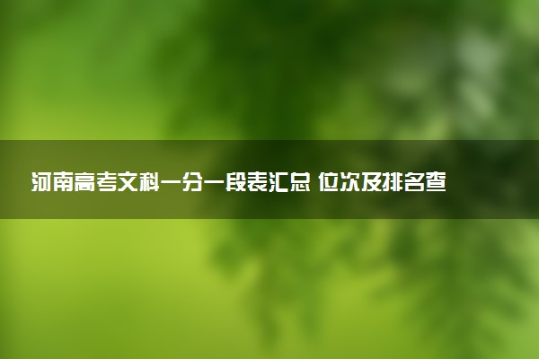 河南高考文科一分一段表汇总 位次及排名查询（2025年参考）