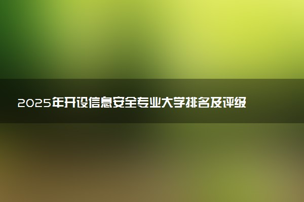 2025年开设信息安全专业大学排名及评级 高校排行榜