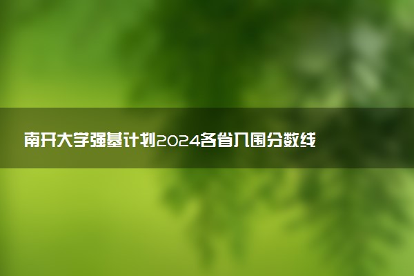 南开大学强基计划2024各省入围分数线