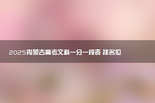 2025内蒙古高考文科一分一段表 排名位次查询