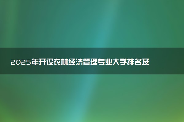 2025年开设农林经济管理专业大学排名及评级 高校排行榜
