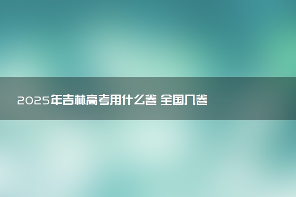 2025年吉林高考用什么卷 全国几卷