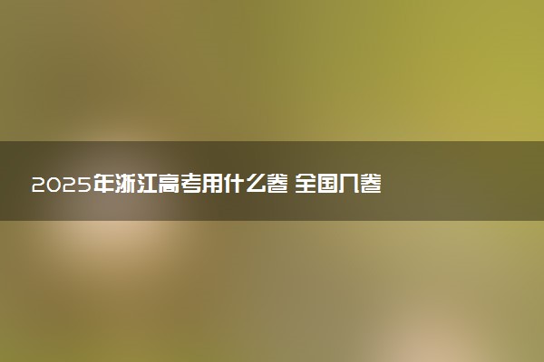 2025年浙江高考用什么卷 全国几卷