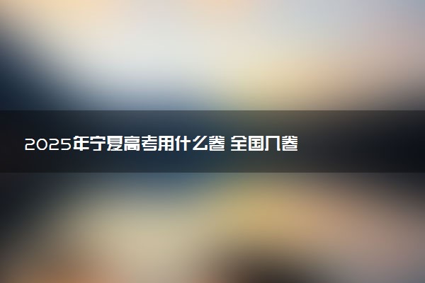 2025年宁夏高考用什么卷 全国几卷