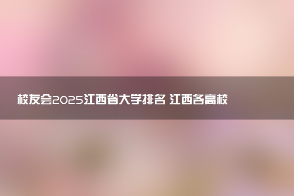 校友会2025江西省大学排名 江西各高校最新排行榜
