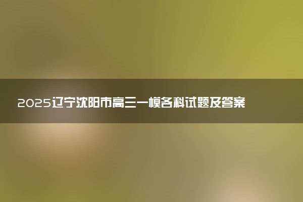 2025辽宁沈阳市高三一模各科试题及答案汇总