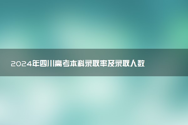 2024年四川高考本科录取率及录取人数 上线率高吗