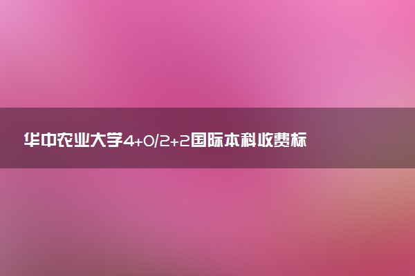 华中农业大学4+0/2+2国际本科收费标准 学费多少钱