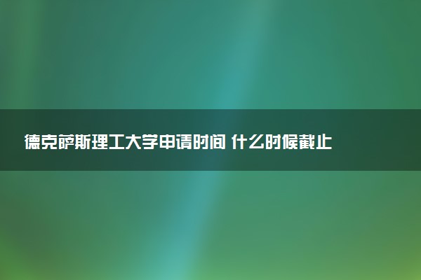 德克萨斯理工大学申请时间 什么时候截止