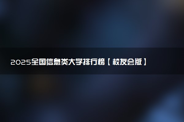 2025全国信息类大学排行榜【校友会版】 最新排名名单