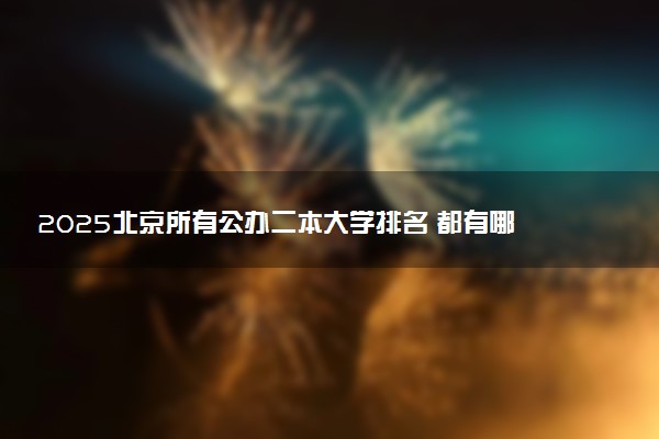 2025北京所有公办二本大学排名 都有哪些二本院校