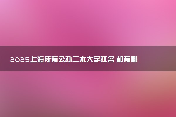 2025上海所有公办二本大学排名 都有哪些二本院校
