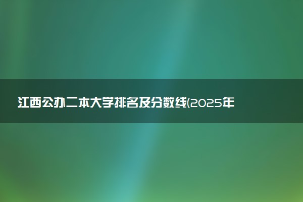 江西公办二本大学排名及分数线(2025年高考参考)