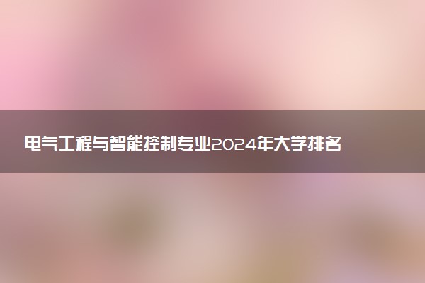 电气工程与智能控制专业2024年大学排名 最好的大学排行榜