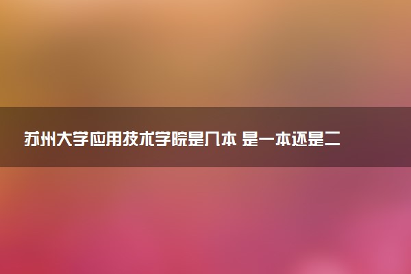 苏州大学应用技术学院是几本 是一本还是二本大学