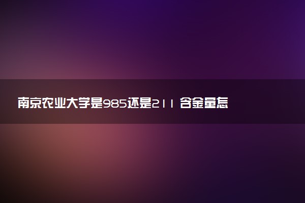 南京农业大学是985还是211 含金量怎么样
