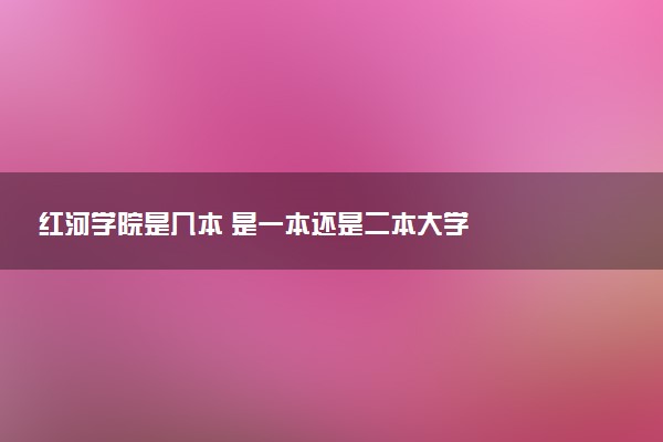 红河学院是几本 是一本还是二本大学