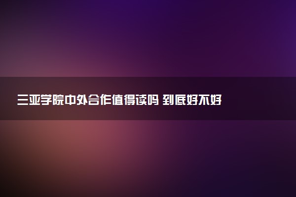 三亚学院中外合作值得读吗 到底好不好