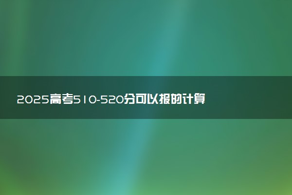 2025高考510-520分可以报的计算机类大学有哪些