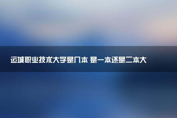 运城职业技术大学是几本 是一本还是二本大学
