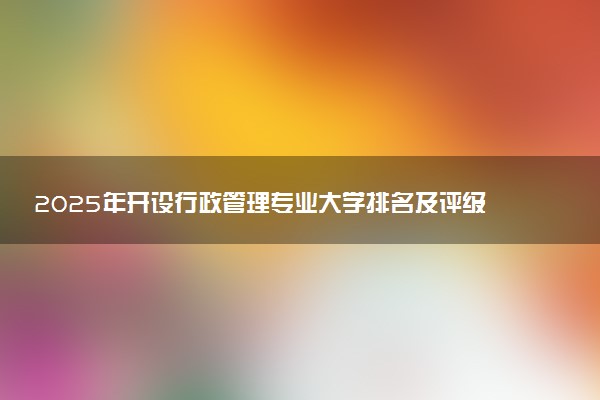 2025年开设行政管理专业大学排名及评级 高校排行榜