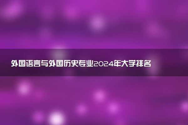 外国语言与外国历史专业2024年大学排名 最好的大学排行榜