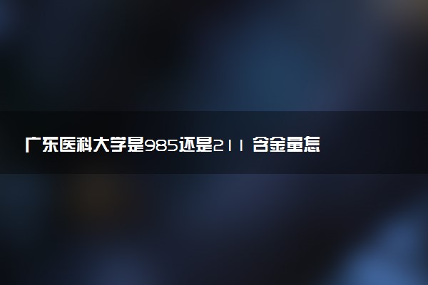 广东医科大学是985还是211 含金量怎么样
