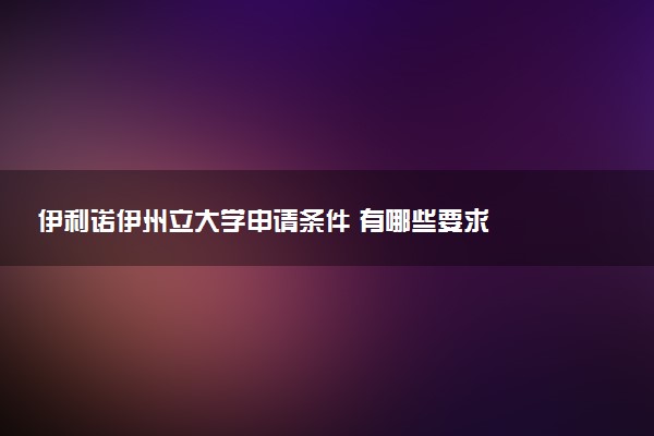 伊利诺伊州立大学申请条件 有哪些要求