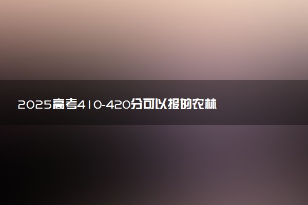 2025高考410-420分可以报的农林类大学有哪些