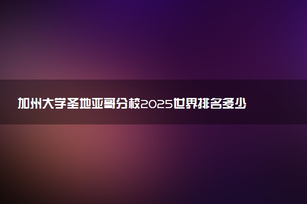 加州大学圣地亚哥分校2025世界排名多少 认可度怎么样