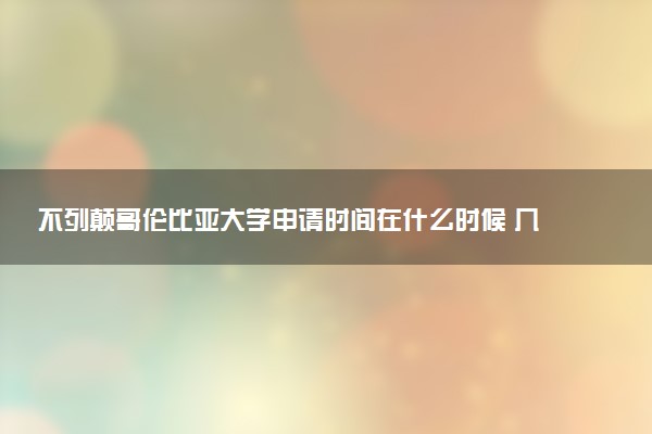 不列颠哥伦比亚大学申请时间在什么时候 几月份截止