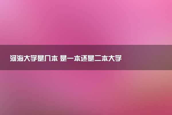 河海大学是几本 是一本还是二本大学