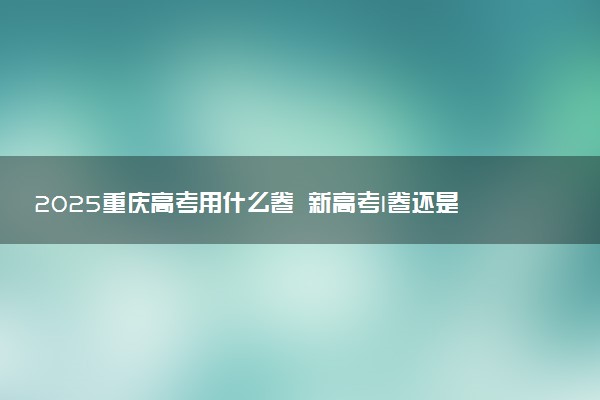 2025重庆高考用什么卷 新高考I卷还是II卷