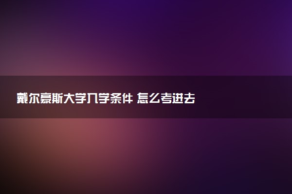 戴尔豪斯大学入学条件 怎么考进去