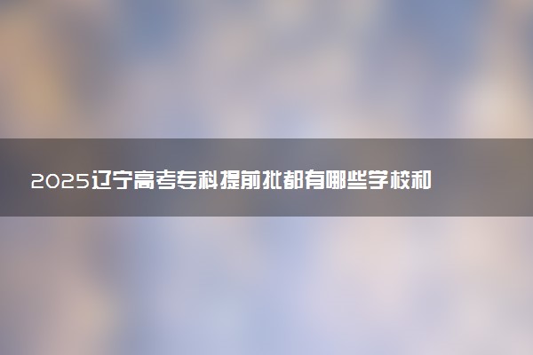 2025辽宁高考专科提前批都有哪些学校和专业