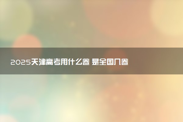 2025天津高考用什么卷 是全国几卷