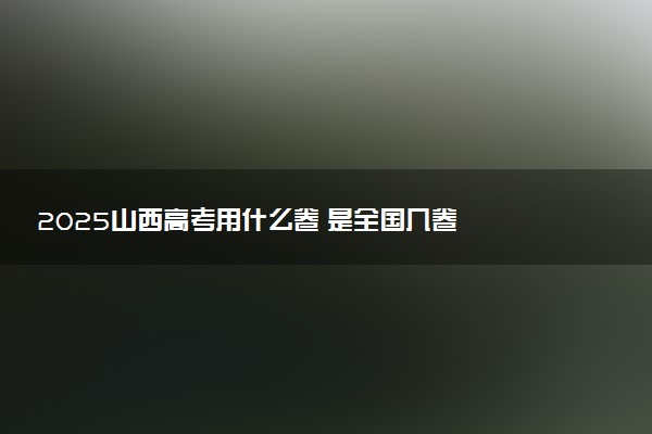 2025山西高考用什么卷 是全国几卷